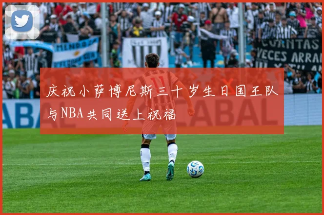 庆祝小萨博尼斯三十岁生日国王队与NBA共同送上祝福