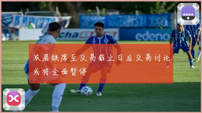 浓眉缺席至交易截止日后交易讨论或将全面暂停