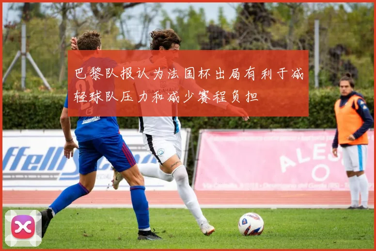 巴黎队报认为法国杯出局有利于减轻球队压力和减少赛程负担