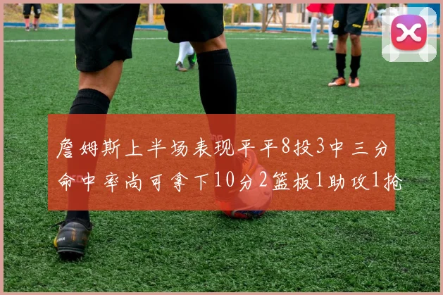 詹姆斯上半场表现平平8投3中三分命中率尚可拿下10分2篮板1助攻1抢断1盖帽